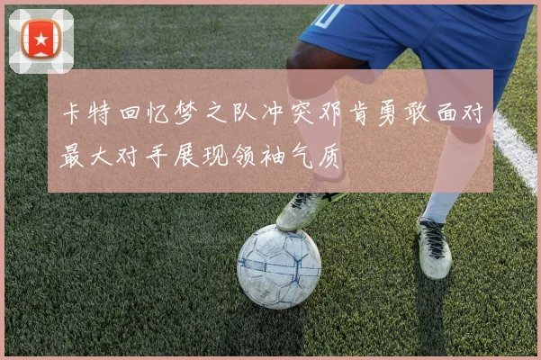 卡特回忆梦之队冲突邓肯勇敢面对最大对手展现领袖气质