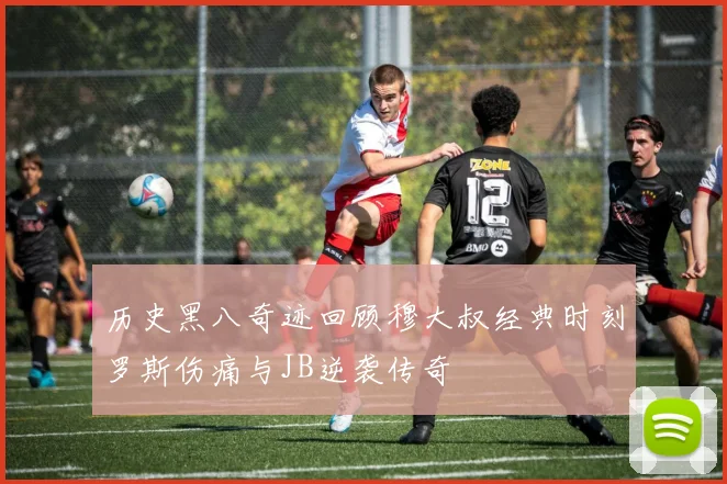 历史黑八奇迹回顾穆大叔经典时刻罗斯伤痛与JB逆袭传奇