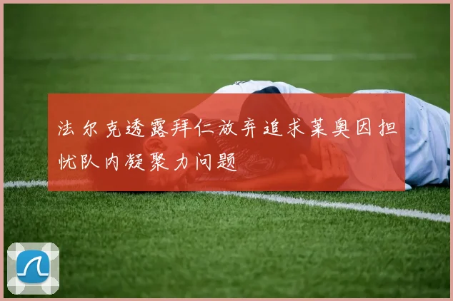 法尔克透露拜仁放弃追求莱奥因担忧队内凝聚力问题