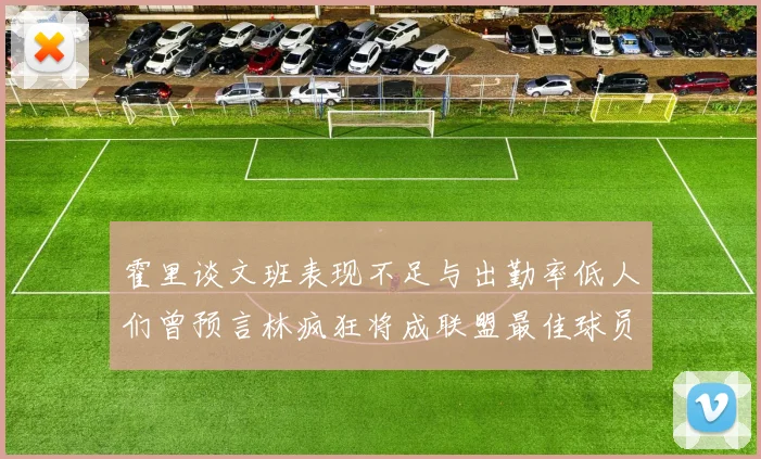 霍里谈文班表现不足与出勤率低人们曾预言林疯狂将成联盟最佳球员