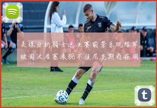 美媒分析骑士总决赛前景乐观绿军被淘汰活塞表现不佳尼克斯存在明显短板
