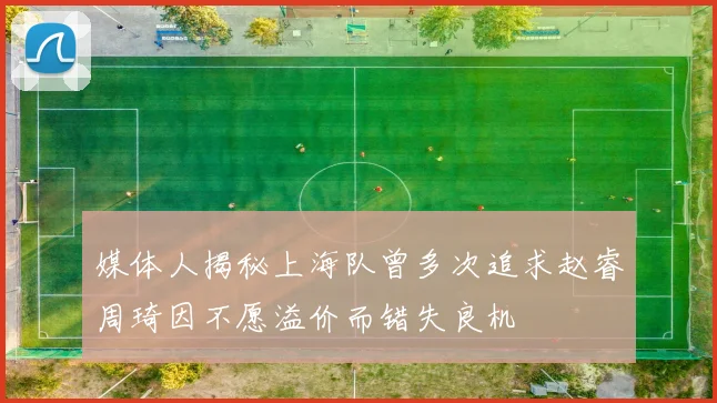 媒体人揭秘上海队曾多次追求赵睿周琦因不愿溢价而错失良机